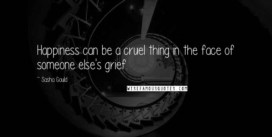 Sasha Gould Quotes: Happiness can be a cruel thing in the face of someone else's grief.