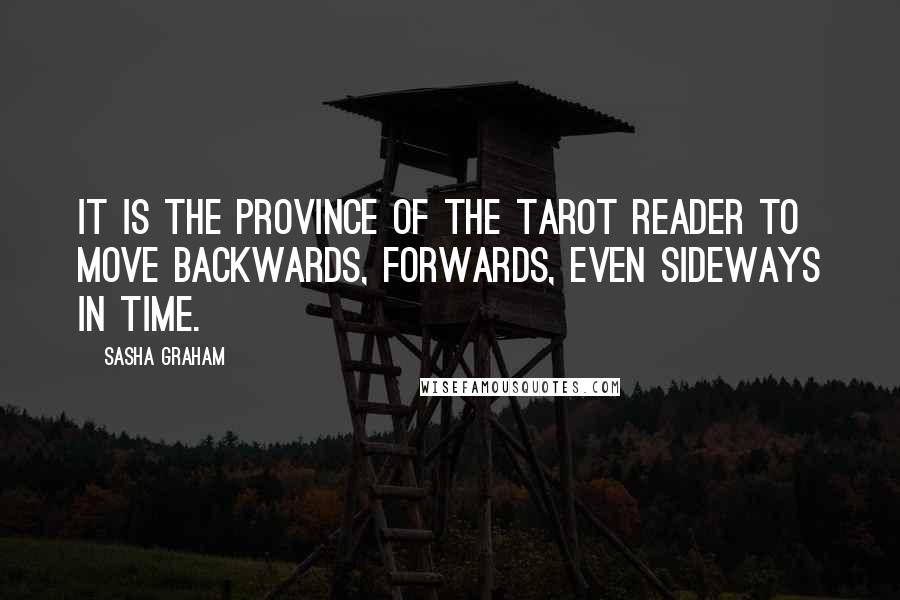 Sasha Graham Quotes: It is the province of the tarot reader to move backwards, forwards, even sideways in time.