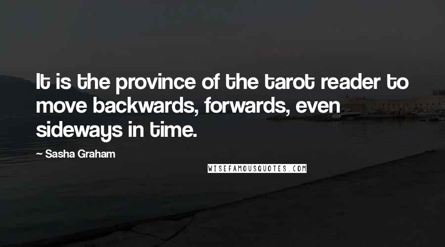 Sasha Graham Quotes: It is the province of the tarot reader to move backwards, forwards, even sideways in time.