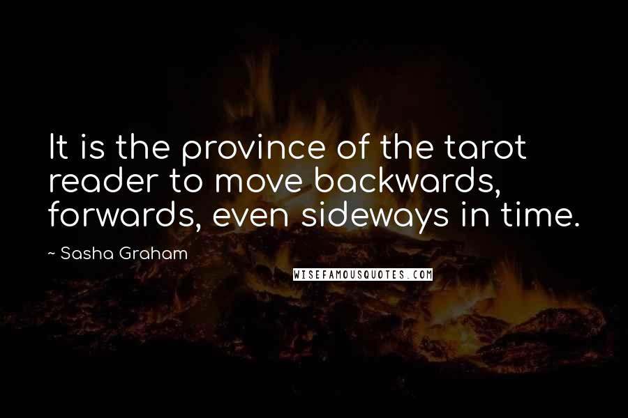 Sasha Graham Quotes: It is the province of the tarot reader to move backwards, forwards, even sideways in time.