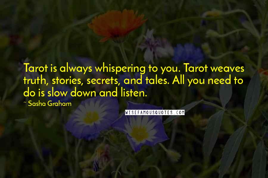 Sasha Graham Quotes: Tarot is always whispering to you. Tarot weaves truth, stories, secrets, and tales. All you need to do is slow down and listen.