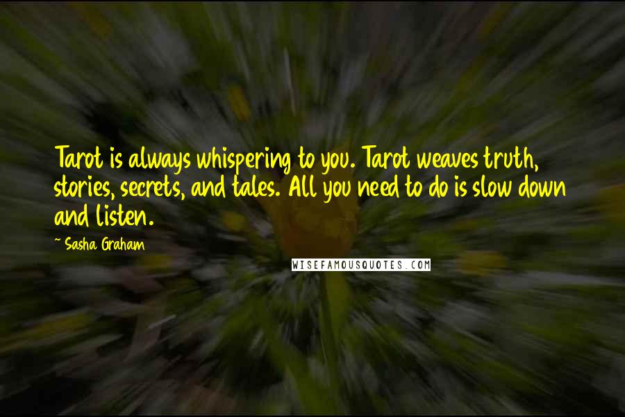 Sasha Graham Quotes: Tarot is always whispering to you. Tarot weaves truth, stories, secrets, and tales. All you need to do is slow down and listen.