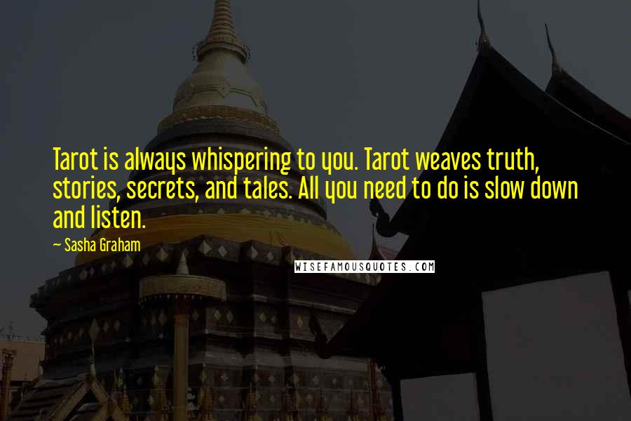 Sasha Graham Quotes: Tarot is always whispering to you. Tarot weaves truth, stories, secrets, and tales. All you need to do is slow down and listen.