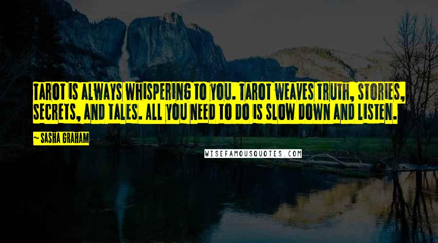 Sasha Graham Quotes: Tarot is always whispering to you. Tarot weaves truth, stories, secrets, and tales. All you need to do is slow down and listen.