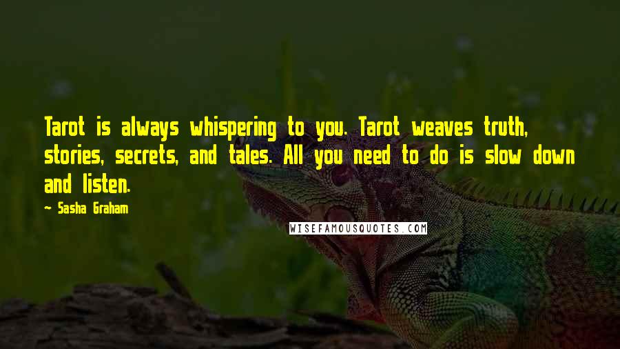 Sasha Graham Quotes: Tarot is always whispering to you. Tarot weaves truth, stories, secrets, and tales. All you need to do is slow down and listen.