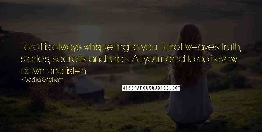 Sasha Graham Quotes: Tarot is always whispering to you. Tarot weaves truth, stories, secrets, and tales. All you need to do is slow down and listen.