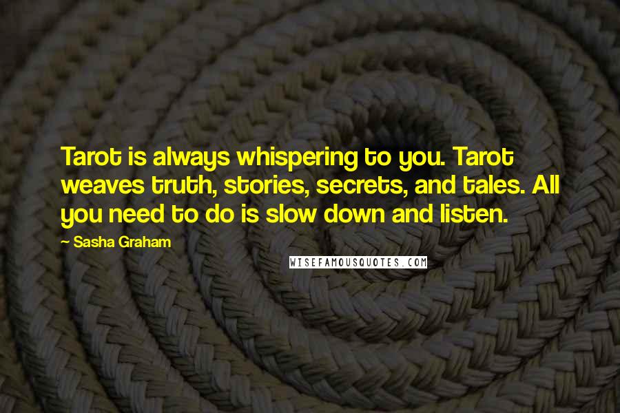 Sasha Graham Quotes: Tarot is always whispering to you. Tarot weaves truth, stories, secrets, and tales. All you need to do is slow down and listen.