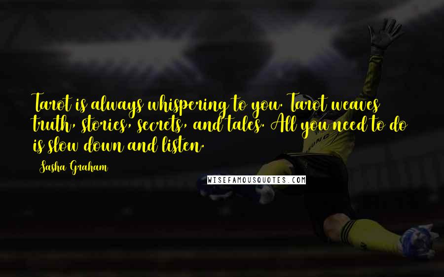 Sasha Graham Quotes: Tarot is always whispering to you. Tarot weaves truth, stories, secrets, and tales. All you need to do is slow down and listen.