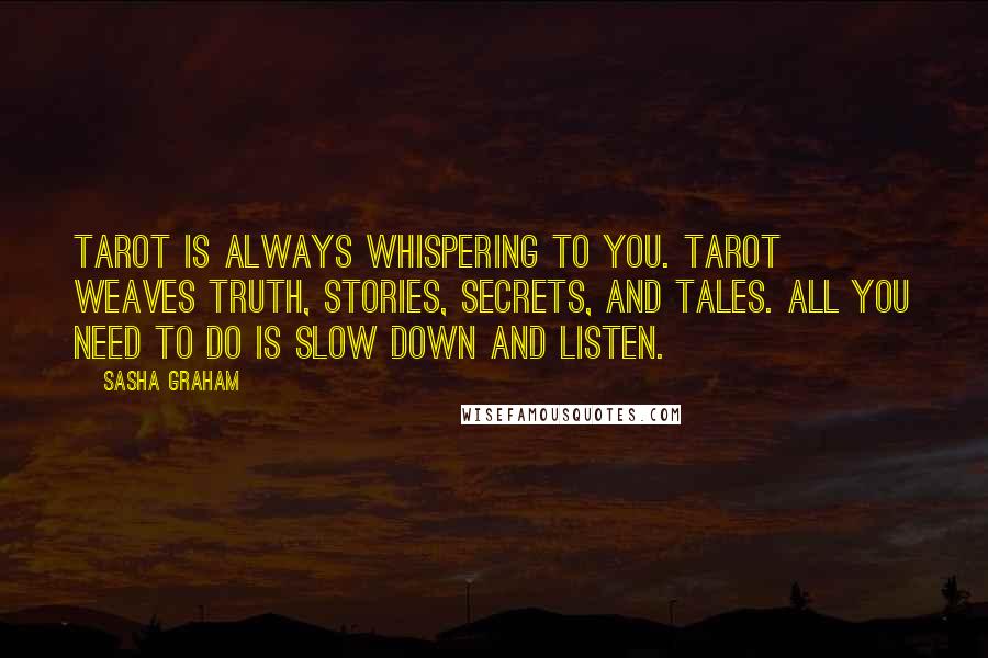 Sasha Graham Quotes: Tarot is always whispering to you. Tarot weaves truth, stories, secrets, and tales. All you need to do is slow down and listen.