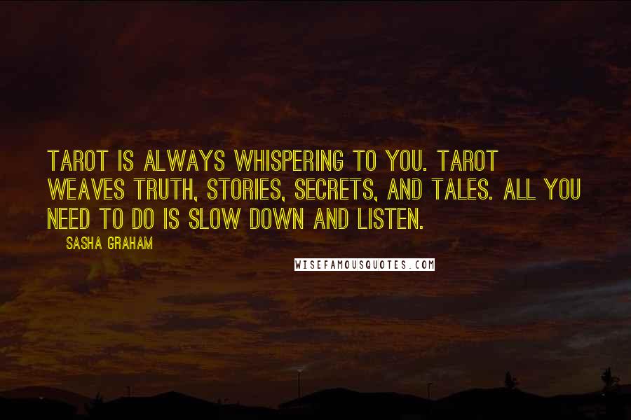 Sasha Graham Quotes: Tarot is always whispering to you. Tarot weaves truth, stories, secrets, and tales. All you need to do is slow down and listen.