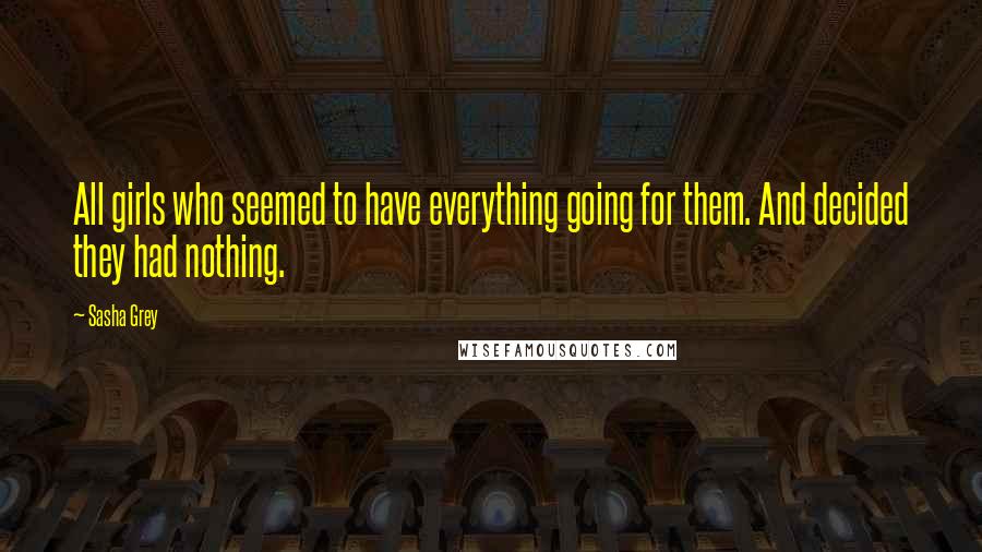 Sasha Grey Quotes: All girls who seemed to have everything going for them. And decided they had nothing.