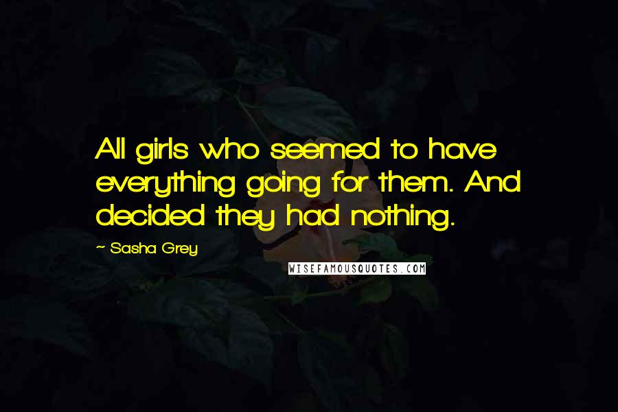 Sasha Grey Quotes: All girls who seemed to have everything going for them. And decided they had nothing.