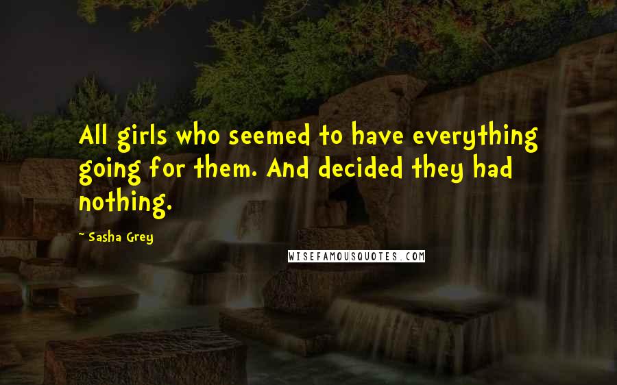Sasha Grey Quotes: All girls who seemed to have everything going for them. And decided they had nothing.