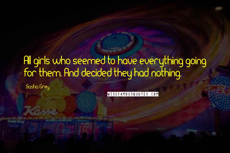 Sasha Grey Quotes: All girls who seemed to have everything going for them. And decided they had nothing.