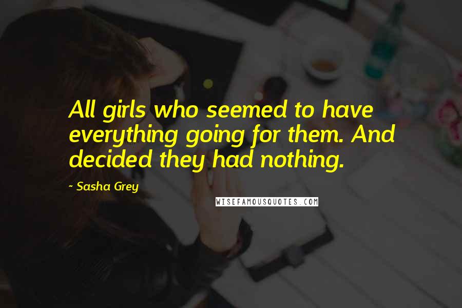 Sasha Grey Quotes: All girls who seemed to have everything going for them. And decided they had nothing.