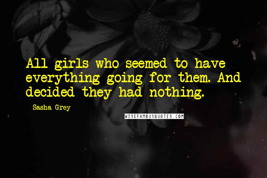 Sasha Grey Quotes: All girls who seemed to have everything going for them. And decided they had nothing.
