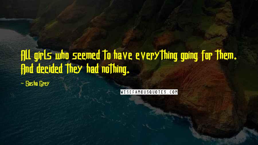 Sasha Grey Quotes: All girls who seemed to have everything going for them. And decided they had nothing.