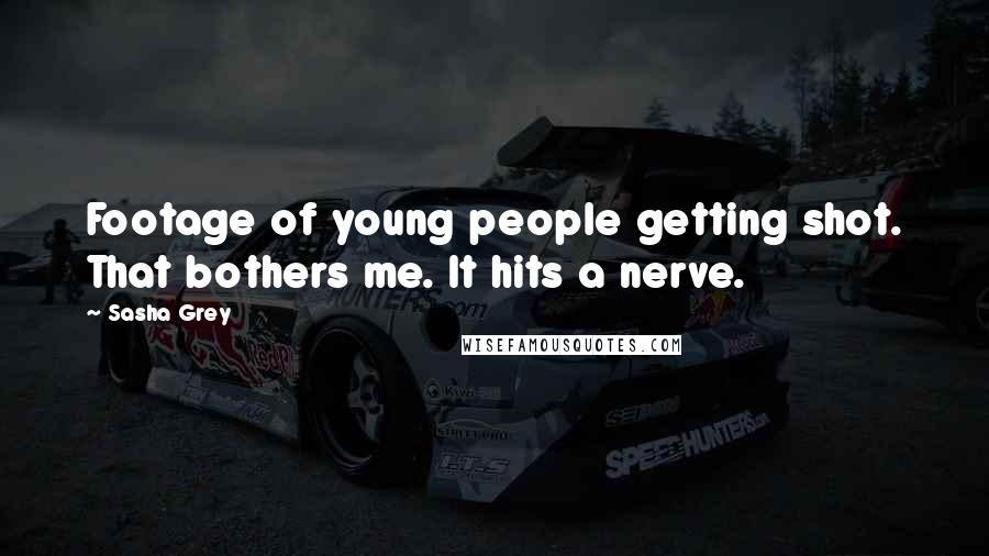 Sasha Grey Quotes: Footage of young people getting shot. That bothers me. It hits a nerve.