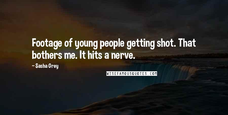 Sasha Grey Quotes: Footage of young people getting shot. That bothers me. It hits a nerve.