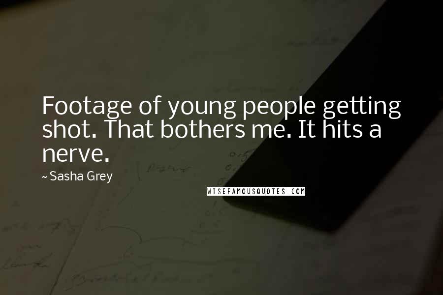 Sasha Grey Quotes: Footage of young people getting shot. That bothers me. It hits a nerve.