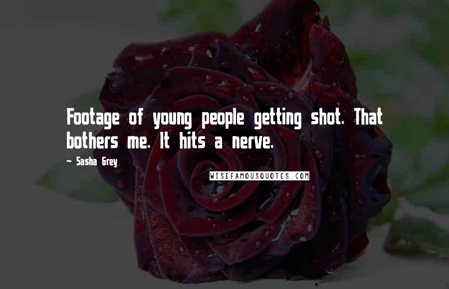 Sasha Grey Quotes: Footage of young people getting shot. That bothers me. It hits a nerve.