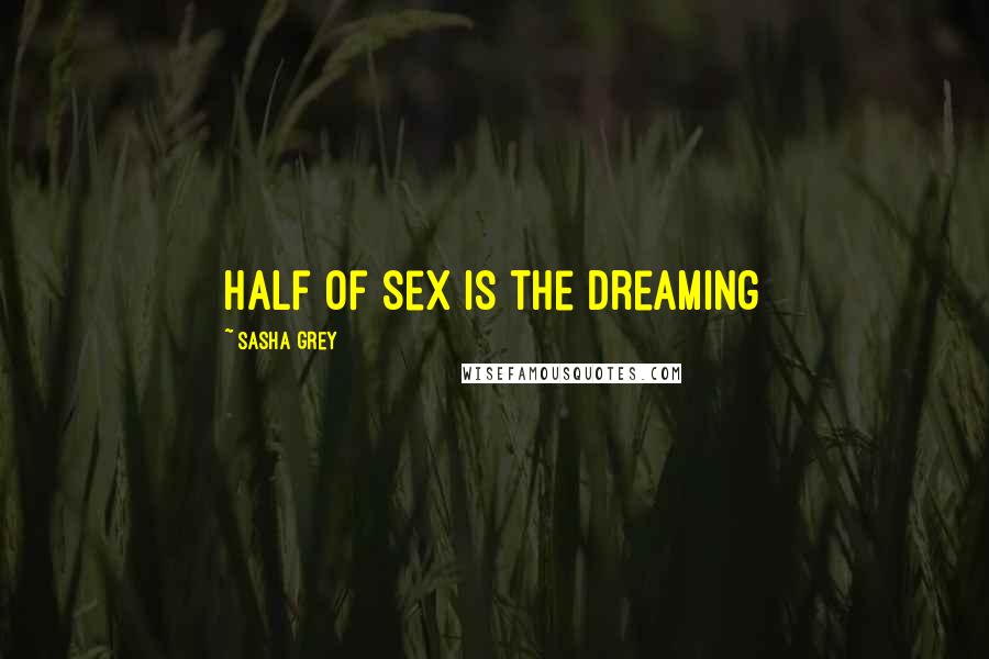 Sasha Grey Quotes: Half of sex is the dreaming