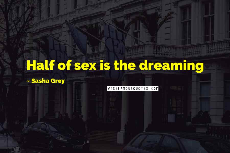 Sasha Grey Quotes: Half of sex is the dreaming