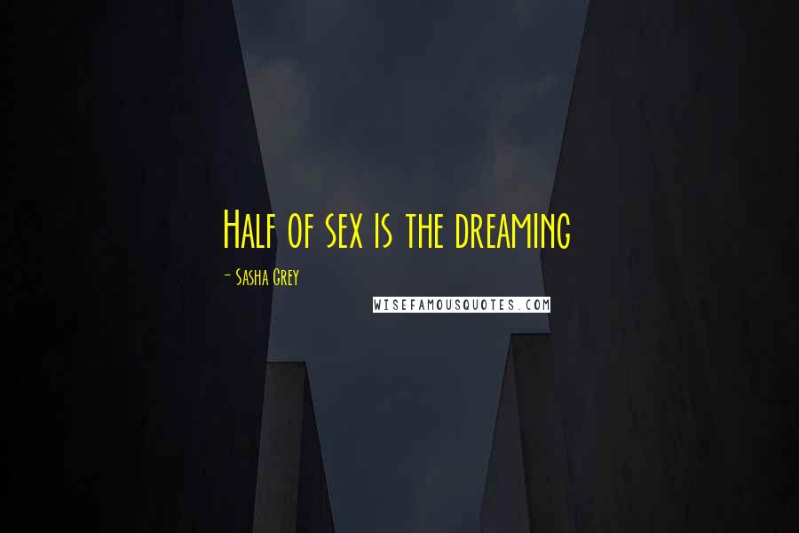 Sasha Grey Quotes: Half of sex is the dreaming