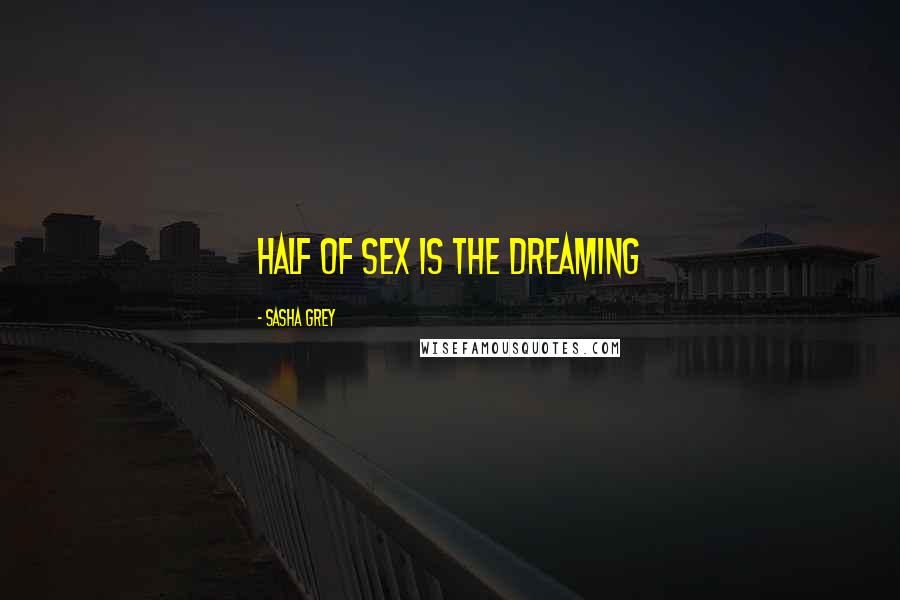 Sasha Grey Quotes: Half of sex is the dreaming