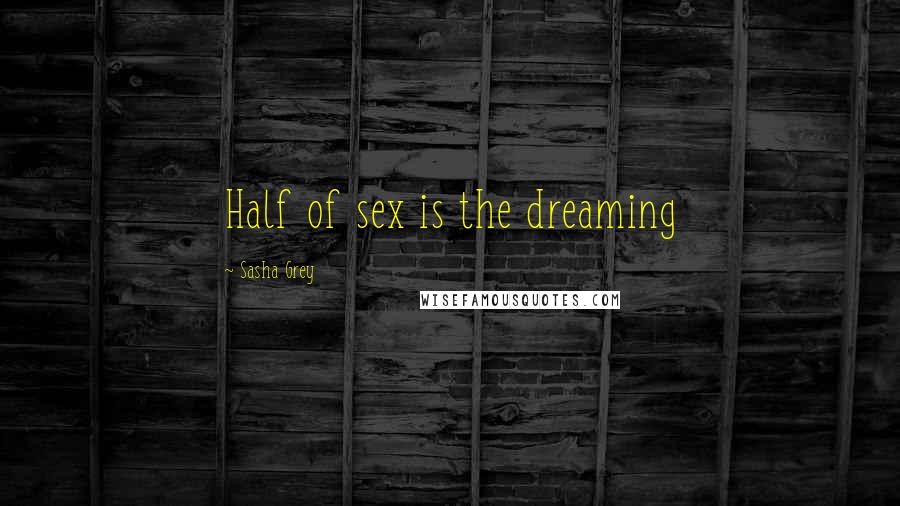 Sasha Grey Quotes: Half of sex is the dreaming