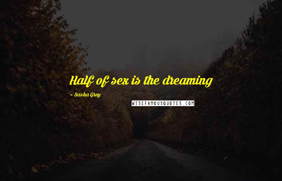 Sasha Grey Quotes: Half of sex is the dreaming