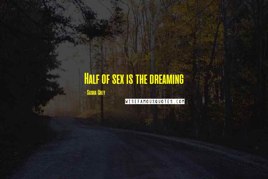 Sasha Grey Quotes: Half of sex is the dreaming