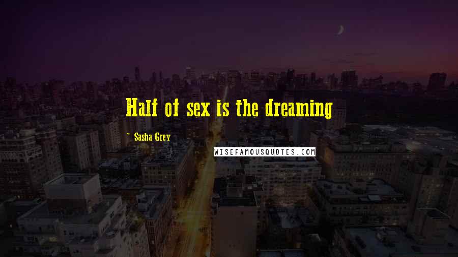 Sasha Grey Quotes: Half of sex is the dreaming