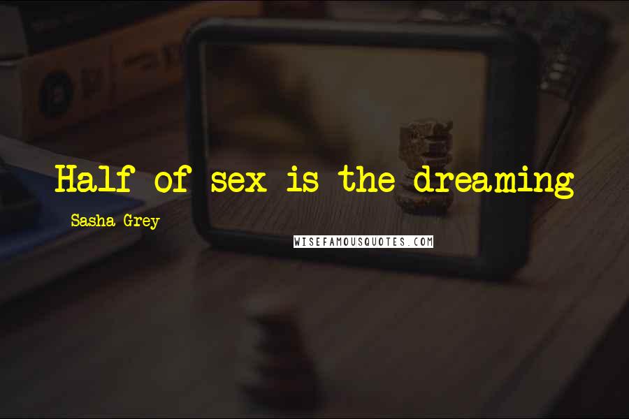 Sasha Grey Quotes: Half of sex is the dreaming