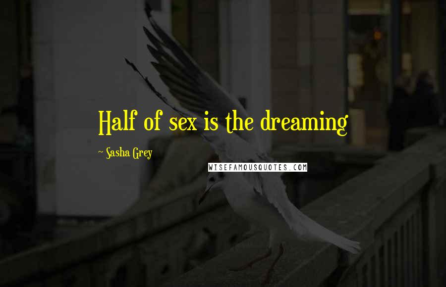 Sasha Grey Quotes: Half of sex is the dreaming