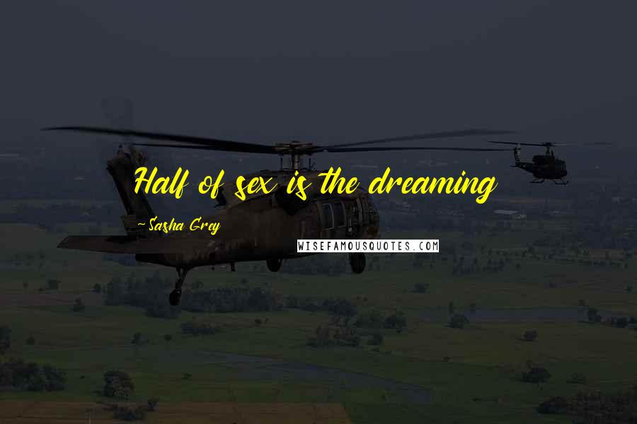 Sasha Grey Quotes: Half of sex is the dreaming