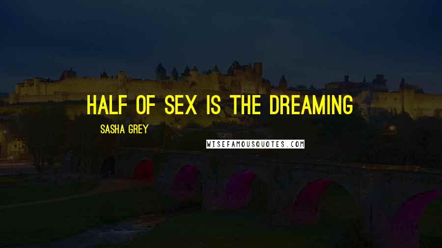 Sasha Grey Quotes: Half of sex is the dreaming