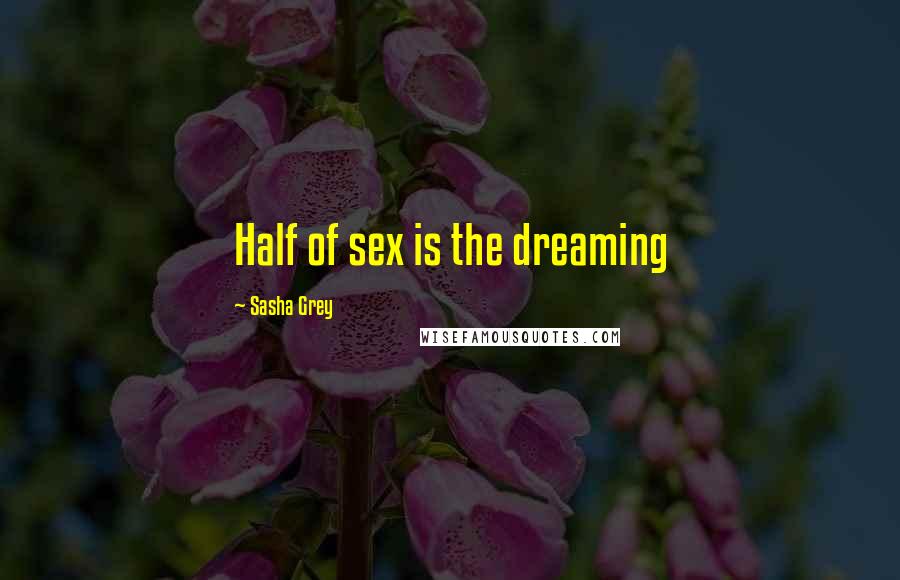 Sasha Grey Quotes: Half of sex is the dreaming