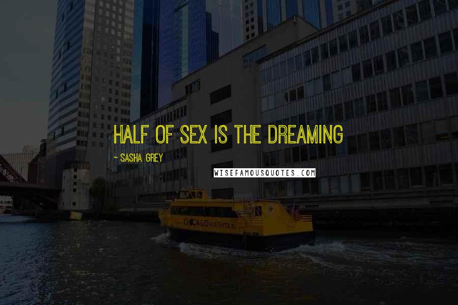 Sasha Grey Quotes: Half of sex is the dreaming