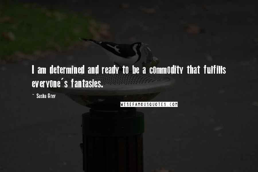 Sasha Grey Quotes: I am determined and ready to be a commodity that fulfills everyone's fantasies.