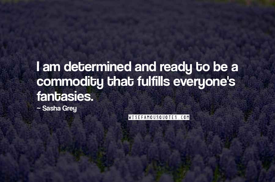 Sasha Grey Quotes: I am determined and ready to be a commodity that fulfills everyone's fantasies.