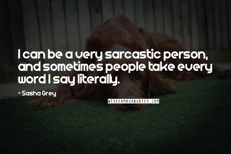 Sasha Grey Quotes: I can be a very sarcastic person, and sometimes people take every word I say literally.