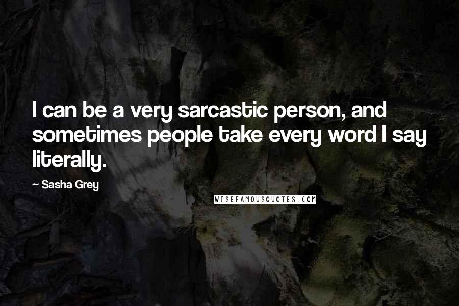 Sasha Grey Quotes: I can be a very sarcastic person, and sometimes people take every word I say literally.