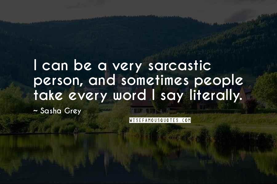 Sasha Grey Quotes: I can be a very sarcastic person, and sometimes people take every word I say literally.