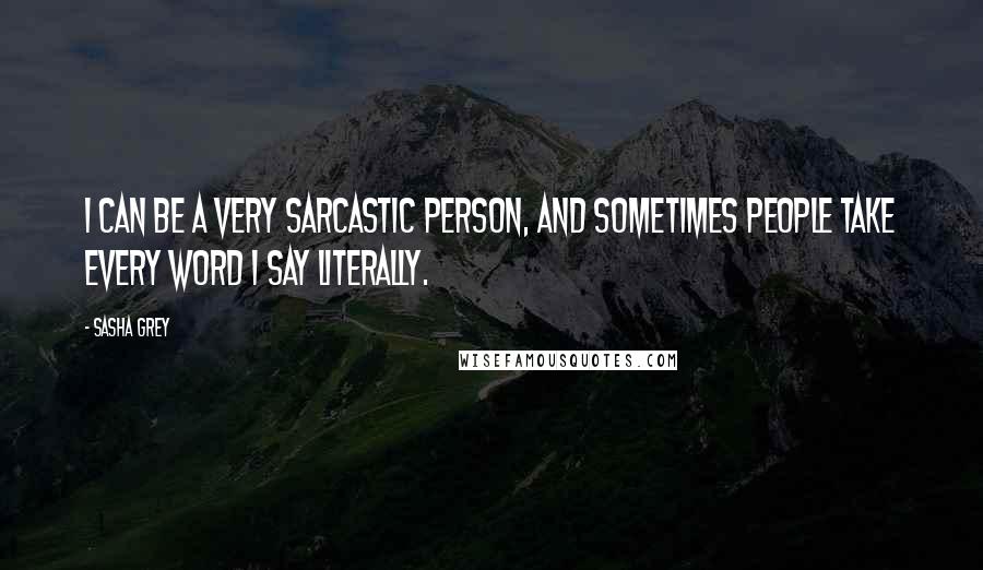 Sasha Grey Quotes: I can be a very sarcastic person, and sometimes people take every word I say literally.