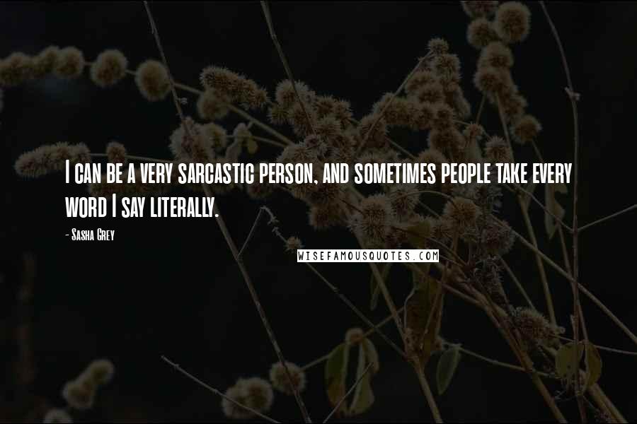 Sasha Grey Quotes: I can be a very sarcastic person, and sometimes people take every word I say literally.