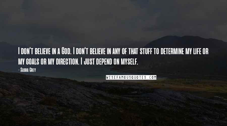 Sasha Grey Quotes: I don't believe in a God. I don't believe in any of that stuff to determine my life or my goals or my direction. I just depend on myself.