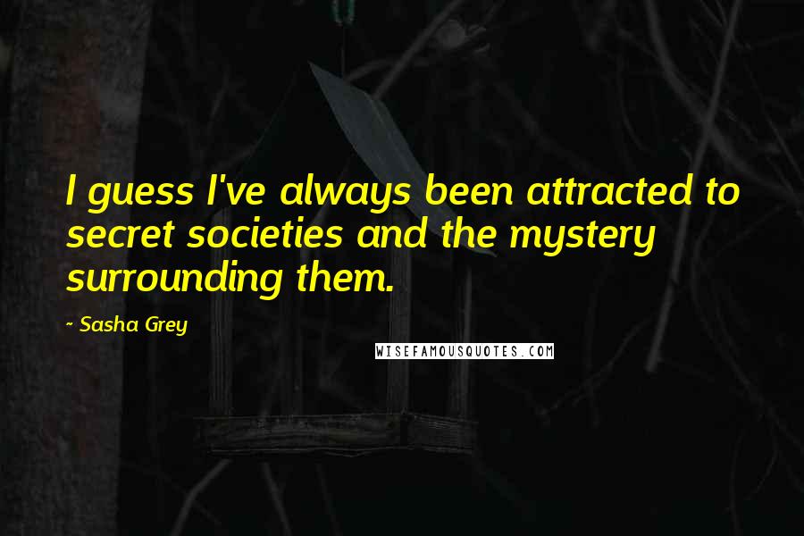 Sasha Grey Quotes: I guess I've always been attracted to secret societies and the mystery surrounding them.