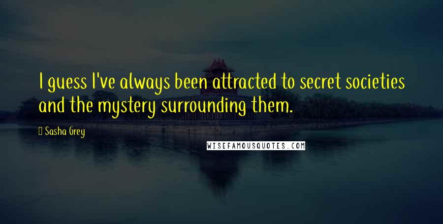 Sasha Grey Quotes: I guess I've always been attracted to secret societies and the mystery surrounding them.