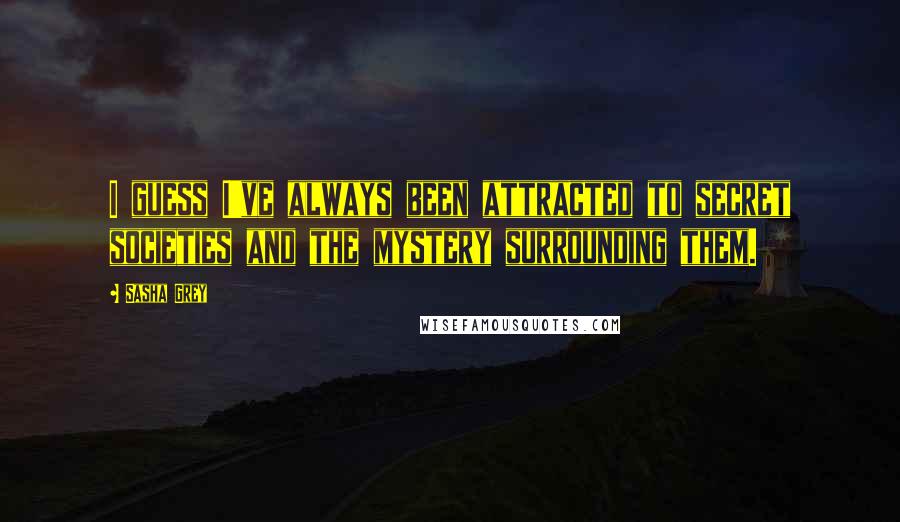 Sasha Grey Quotes: I guess I've always been attracted to secret societies and the mystery surrounding them.